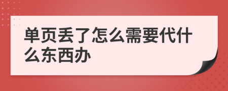 单页丢了怎么需要代什么东西办