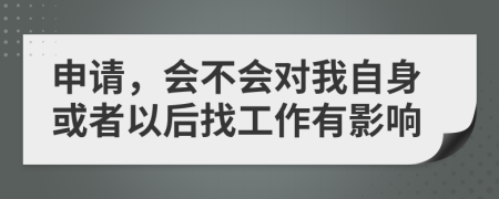 申请，会不会对我自身或者以后找工作有影响