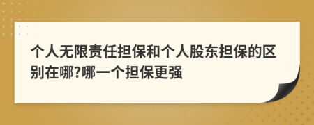 个人无限责任担保和个人股东担保的区别在哪?哪一个担保更强