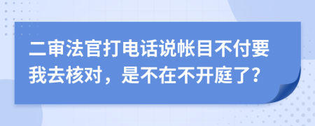 二审法官打电话说帐目不付要我去核对，是不在不开庭了？