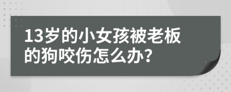 13岁的小女孩被老板的狗咬伤怎么办？