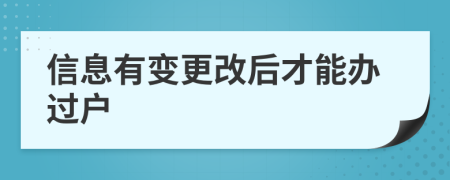 信息有变更改后才能办过户