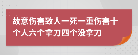 故意伤害致人一死一重伤害十个人六个拿刀四个没拿刀