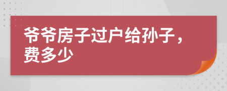 爷爷房子过户给孙子，费多少