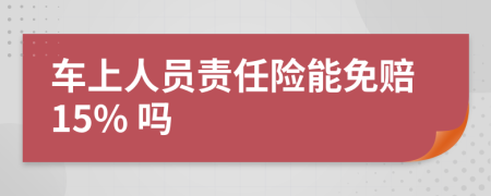 车上人员责任险能免赔15% 吗