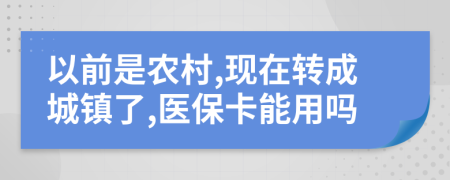 以前是农村,现在转成城镇了,医保卡能用吗