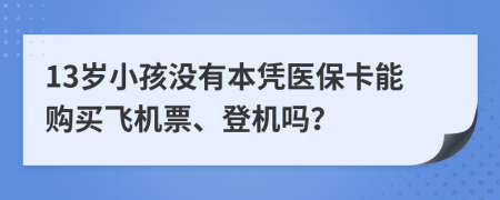 13岁小孩没有本凭医保卡能购买飞机票、登机吗？