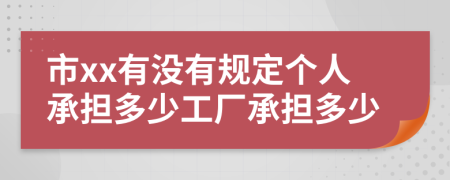 市xx有没有规定个人承担多少工厂承担多少