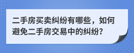 二手房买卖纠纷有哪些，如何避免二手房交易中的纠纷？