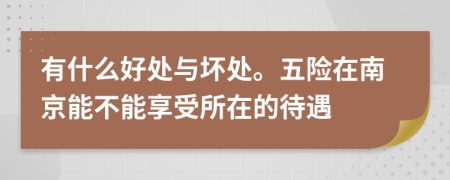 有什么好处与坏处。五险在南京能不能享受所在的待遇