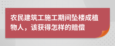 农民建筑工施工期间坠楼成植物人，该获得怎样的赔偿