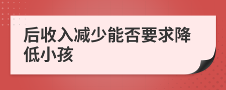 后收入减少能否要求降低小孩