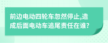 前边电动四轮车忽然停止,造成后面电动车追尾责任在谁?