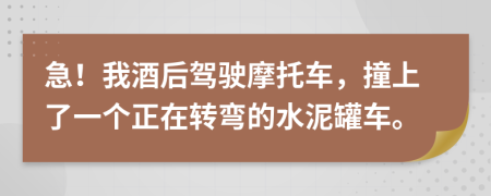 急！我酒后驾驶摩托车，撞上了一个正在转弯的水泥罐车。