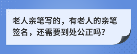 老人亲笔写的，有老人的亲笔签名，还需要到处公正吗？