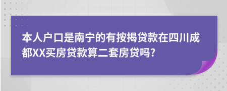 本人户口是南宁的有按揭贷款在四川成都XX买房贷款算二套房贷吗?