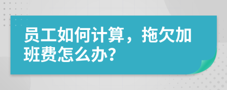 员工如何计算，拖欠加班费怎么办？