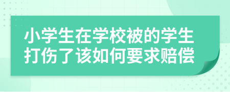 小学生在学校被的学生打伤了该如何要求赔偿