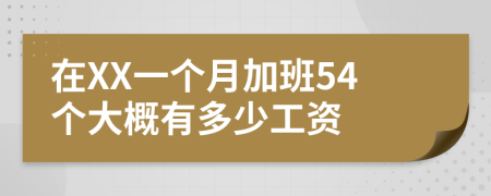 在XX一个月加班54个大概有多少工资