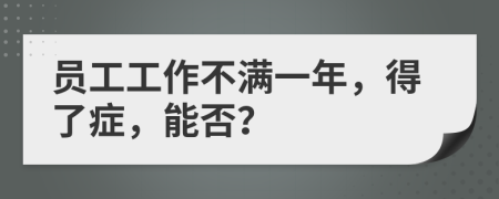 员工工作不满一年，得了症，能否？