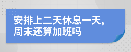 安排上二天休息一天,周末还算加班吗