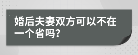 婚后夫妻双方可以不在一个省吗？