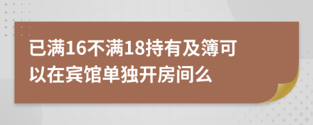 已满16不满18持有及簿可以在宾馆单独开房间么