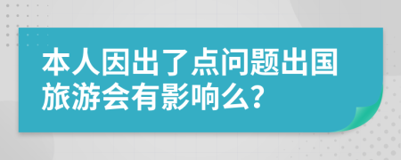 本人因出了点问题出国旅游会有影响么？