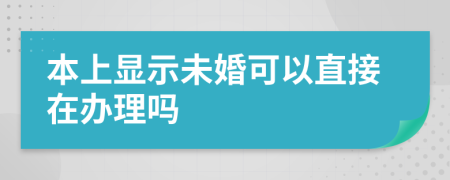 本上显示未婚可以直接在办理吗