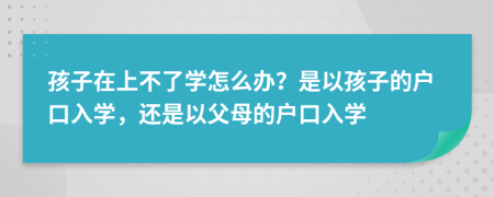 孩子在上不了学怎么办？是以孩子的户口入学，还是以父母的户口入学