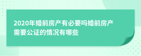 2020年婚前房产有必要吗婚前房产需要公证的情况有哪些