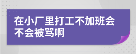 在小厂里打工不加班会不会被骂啊