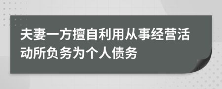 夫妻一方擅自利用从事经营活动所负务为个人债务