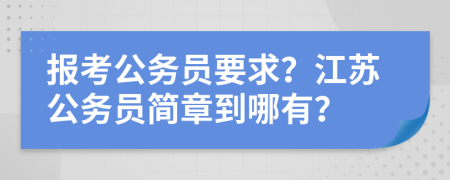 报考公务员要求？江苏公务员简章到哪有？