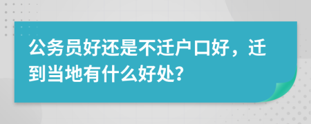 公务员好还是不迁户口好，迁到当地有什么好处？