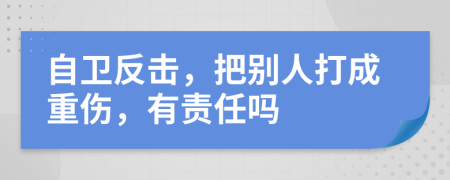 自卫反击，把别人打成重伤，有责任吗