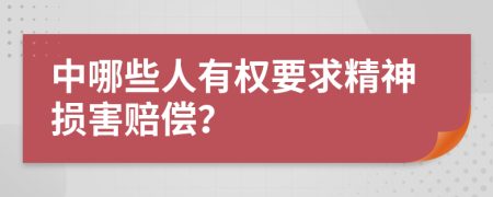 中哪些人有权要求精神损害赔偿？