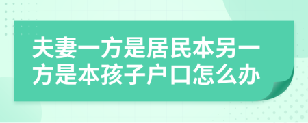 夫妻一方是居民本另一方是本孩子户口怎么办