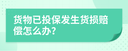 货物已投保发生货损赔偿怎么办？