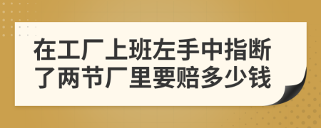在工厂上班左手中指断了两节厂里要赔多少钱