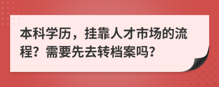 本科学历，挂靠人才市场的流程？需要先去转档案吗？