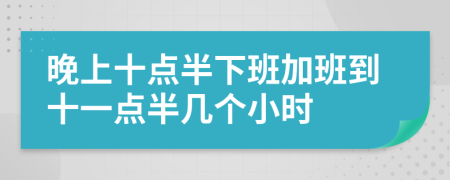 晚上十点半下班加班到十一点半几个小时