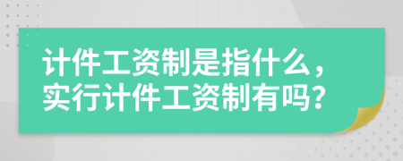 计件工资制是指什么，实行计件工资制有吗？