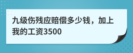 九级伤残应赔偿多少钱，加上我的工资3500