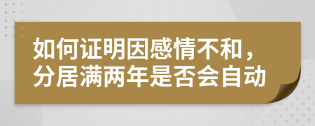 如何证明因感情不和，分居满两年是否会自动