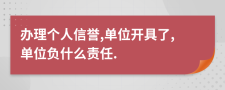 办理个人信誉,单位开具了,单位负什么责任.