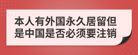 本人有外国永久居留但是中国是否必须要注销