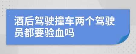 酒后驾驶撞车两个驾驶员都要验血吗