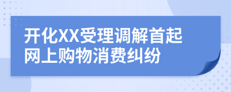 开化XX受理调解首起网上购物消费纠纷