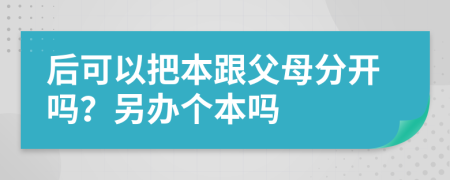 后可以把本跟父母分开吗？另办个本吗